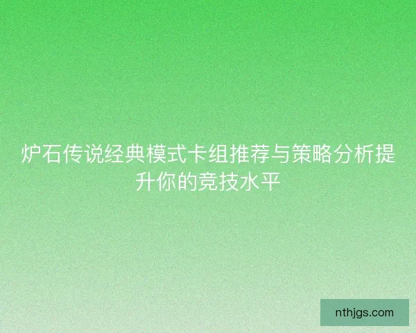 炉石传说经典模式卡组推荐与策略分析提升你的竞技水平