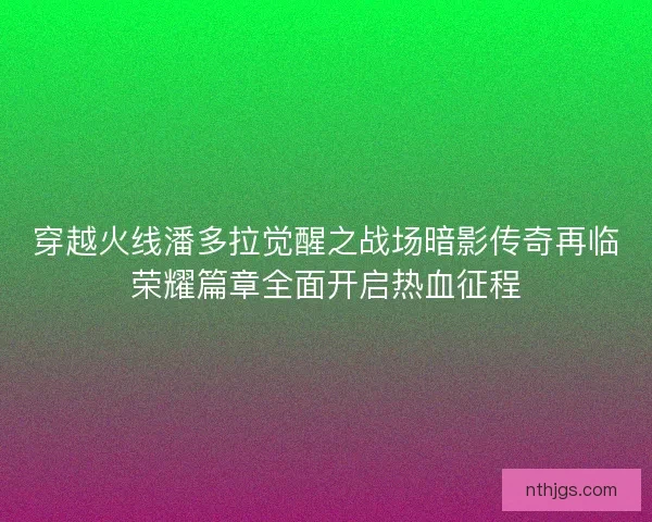 穿越火线潘多拉觉醒之战场暗影传奇再临荣耀篇章全面开启热血征程