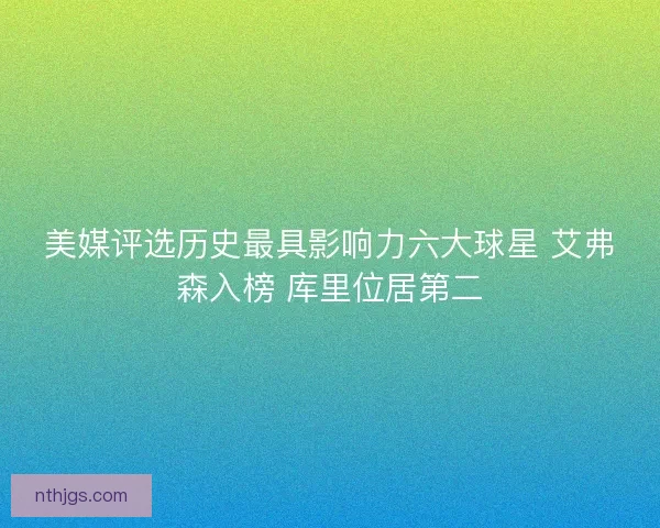 美媒评选历史最具影响力六大球星 艾弗森入榜 库里位居第二