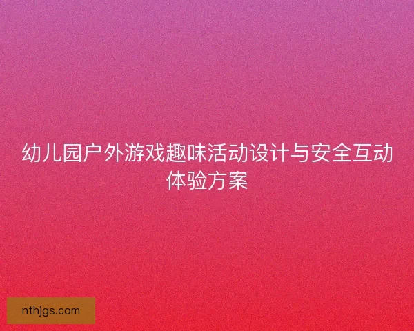 幼儿园户外游戏趣味活动设计与安全互动体验方案