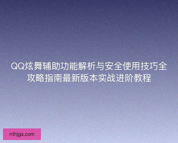QQ炫舞辅助功能解析与安全使用技巧全攻略指南最新版本实战进阶教程