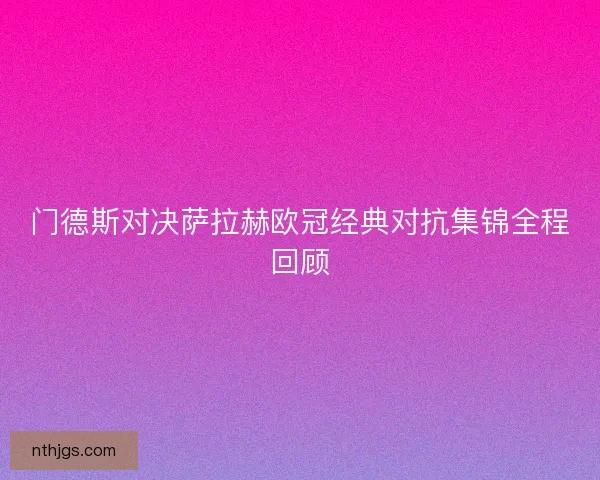门德斯对决萨拉赫欧冠经典对抗集锦全程回顾