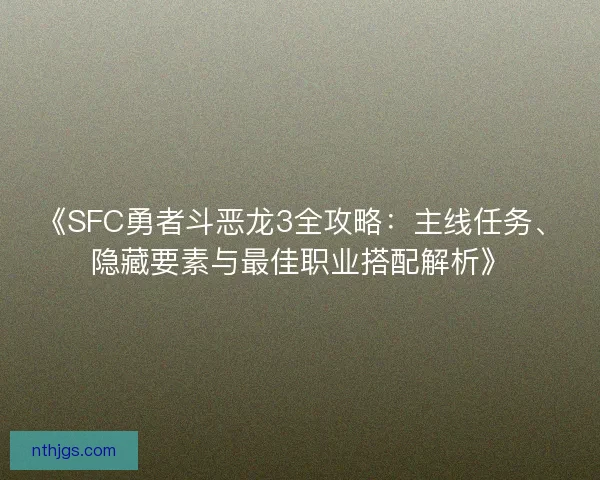 《SFC勇者斗恶龙3全攻略：主线任务、隐藏要素与最佳职业搭配解析》
